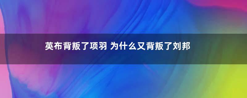 英布背叛了项羽 为什么又背叛了刘邦